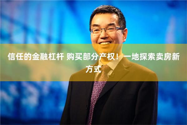 信任的金融杠杆 购买部分产权！一地探索卖房新方式