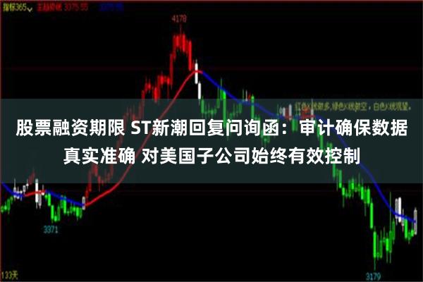 股票融资期限 ST新潮回复问询函：审计确保数据真实准确 对美国子公司始终有效控制