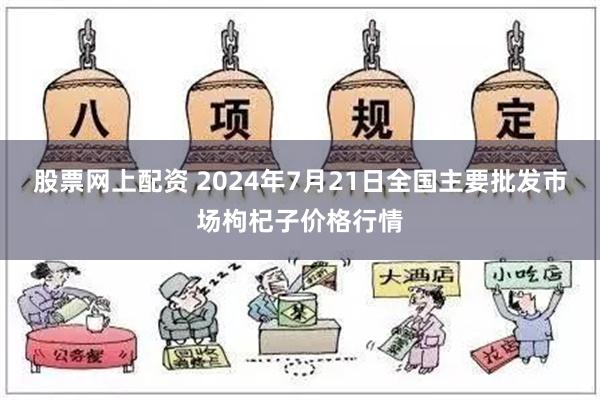 股票网上配资 2024年7月21日全国主要批发市场枸杞子价格行情