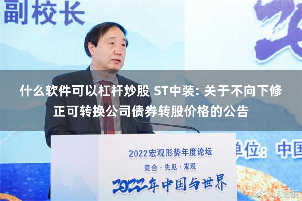 什么软件可以杠杆炒股 ST中装: 关于不向下修正可转换公司债券转股价格的公告