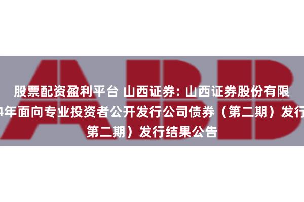 股票配资盈利平台 山西证券: 山西证券股份有限公司2024年面向专业投资者公开发行公司债券（第二期）发行结果公告