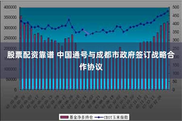 股票配资靠谱 中国通号与成都市政府签订战略合作协议