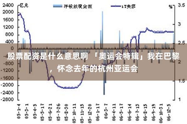 股票配资是什么意思啊 「奥运会特辑」我在巴黎，怀念去年的杭州亚运会