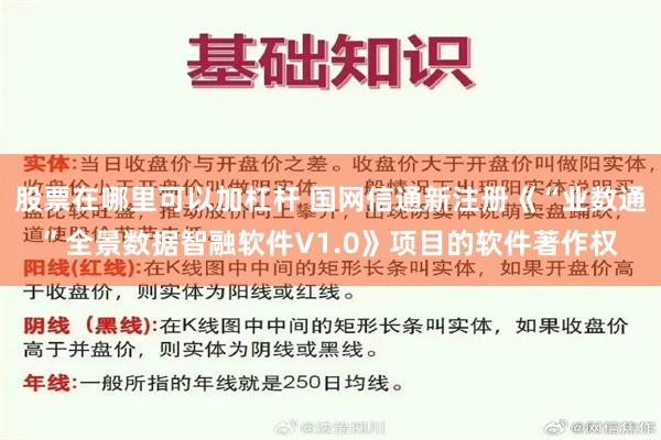 股票在哪里可以加杠杆 国网信通新注册《“业数通”全景数据智融软件V1.0》项目的软件著作权