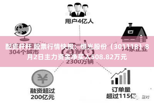 配资杆杆 股票行情快报：恒光股份（301118）8月2日主力资金净买入508.82万元