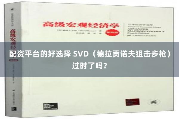 配资平台的好选择 SVD（德拉贡诺夫狙击步枪）过时了吗？