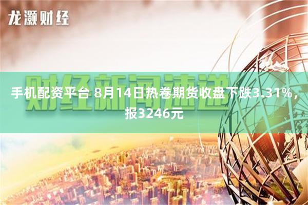 手机配资平台 8月14日热卷期货收盘下跌3.31%，报3246元