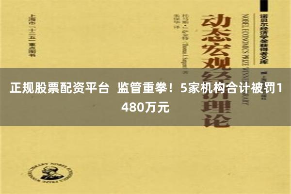 正规股票配资平台  监管重拳！5家机构合计被罚1480万元