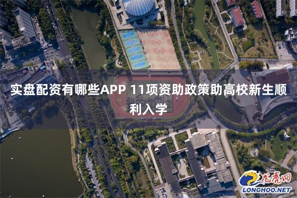 实盘配资有哪些APP 11项资助政策助高校新生顺利入学