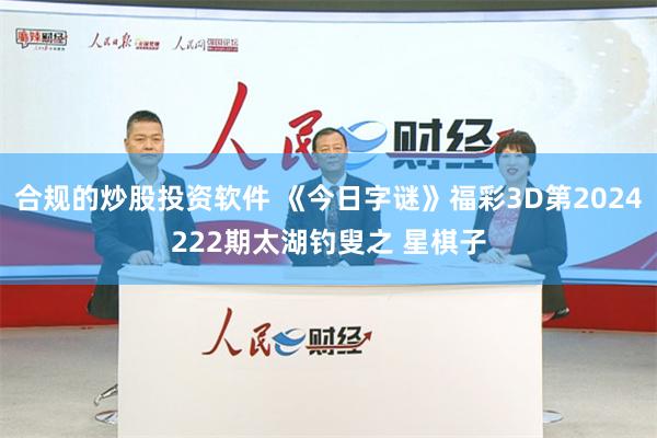 合规的炒股投资软件 《今日字谜》福彩3D第2024222期太湖钓叟之 星棋子