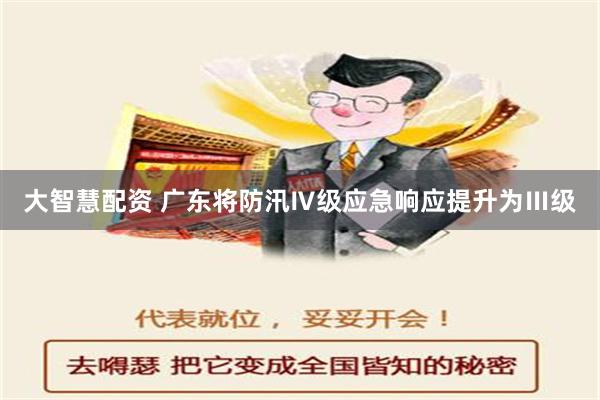 大智慧配资 广东将防汛Ⅳ级应急响应提升为Ⅲ级