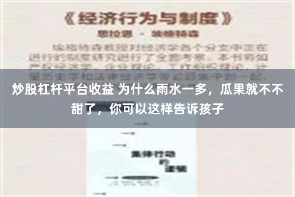 炒股杠杆平台收益 为什么雨水一多，瓜果就不不甜了，你可以这样告诉孩子