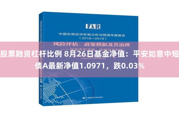 股票融资杠杆比例 8月26日基金净值：平安如意中短债A最新净值1.0971，跌0.03%