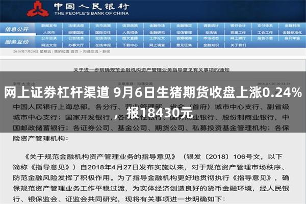 网上证劵杠杆渠道 9月6日生猪期货收盘上涨0.24%，报18430元