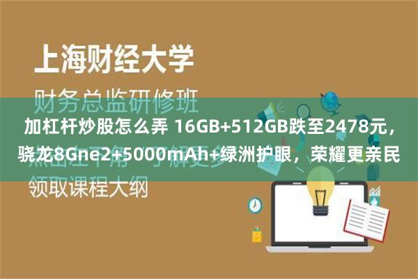 加杠杆炒股怎么弄 16GB+512GB跌至2478元，骁龙8Gne2+5000mAh+绿洲护眼，荣耀更亲民