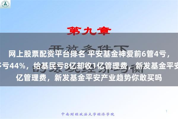 网上股票配资平台排名 平安基金神爱前6管4亏，平安品质优选2年多亏44%，给基民亏8亿却收1亿管理费，新发基金平安产业趋势你敢买吗