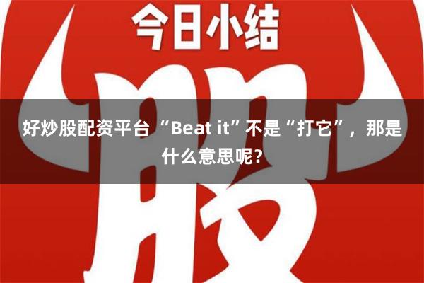 好炒股配资平台 “Beat it”不是“打它”，那是什么意思呢？