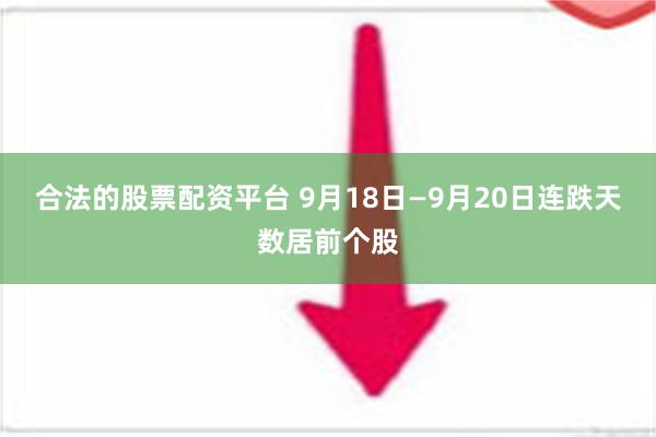 合法的股票配资平台 9月18日—9月20日连跌天数居前个股