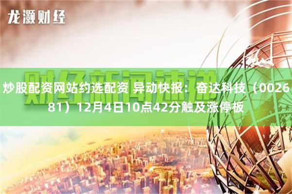 炒股配资网站约选配资 异动快报：奋达科技（002681）12月4日10点42分触及涨停板