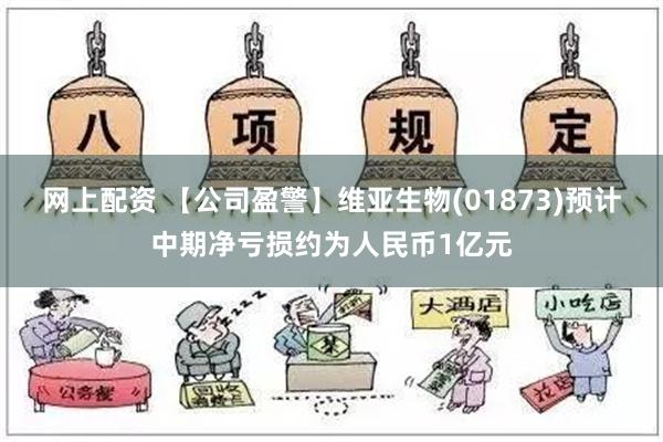 网上配资 【公司盈警】维亚生物(01873)预计中期净亏损约为人民币1亿元