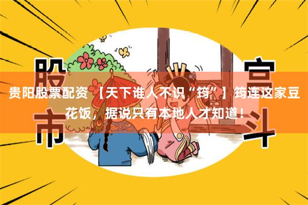 贵阳股票配资 【天下谁人不识“筠”】筠连这家豆花饭，据说只有本地人才知道！