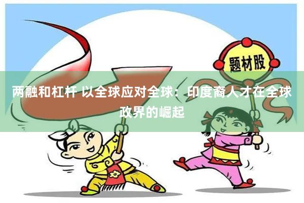 两融和杠杆 以全球应对全球：印度裔人才在全球政界的崛起