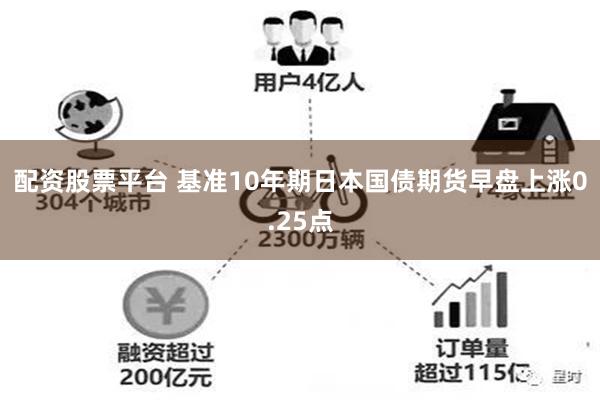 配资股票平台 基准10年期日本国债期货早盘上涨0.25点