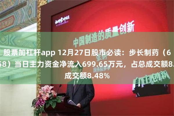 股票加杠杆app 12月27日股市必读：步长制药（603858）当日主力资金净流入699.65万元，占总成交额8.48%