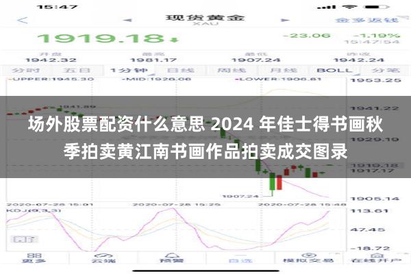 场外股票配资什么意思 2024 年佳士得书画秋季拍卖黄江南书画作品拍卖成交图录