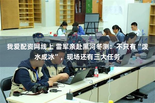 我爱配资网线上 雷军亲赴黑河冬测：不只有“泼水成冰”，现场还有三大任务