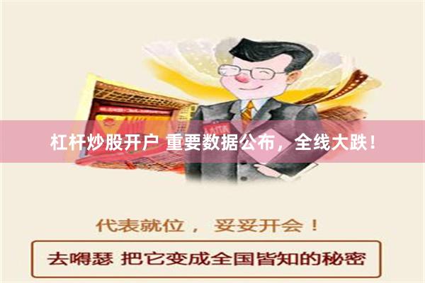 杠杆炒股开户 重要数据公布，全线大跌！