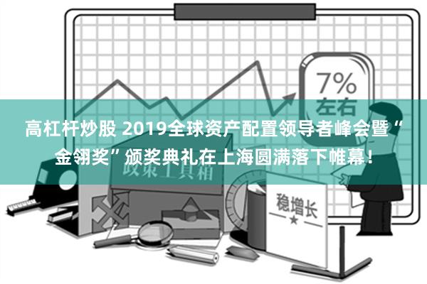 高杠杆炒股 2019全球资产配置领导者峰会暨“金翎奖”颁奖典礼在上海圆满落下帷幕！