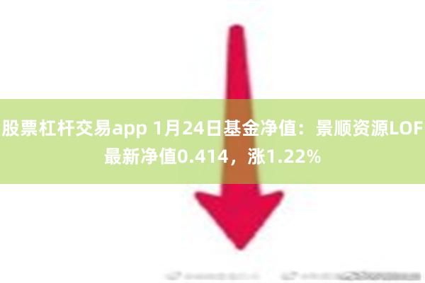 股票杠杆交易app 1月24日基金净值：景顺资源LOF最新净值0.414，涨1.22%