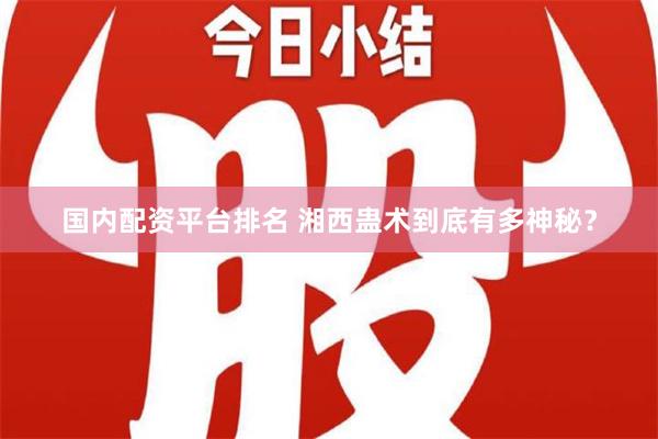 国内配资平台排名 湘西蛊术到底有多神秘？