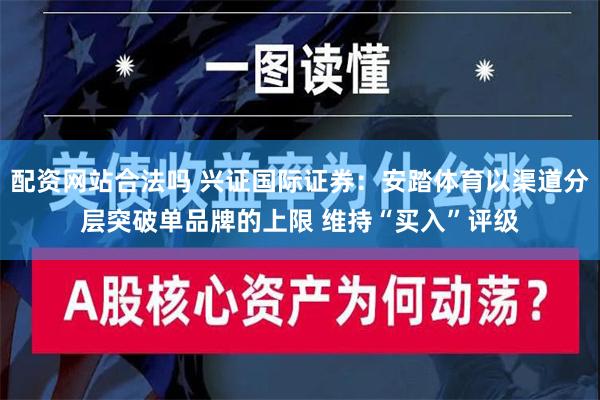 配资网站合法吗 兴证国际证券：安踏体育以渠道分层突破单品牌的上限 维持“买入”评级