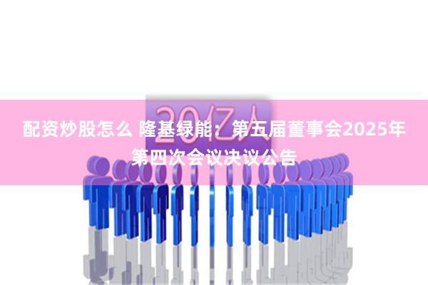 配资炒股怎么 隆基绿能：第五届董事会2025年第四次会议决议公告